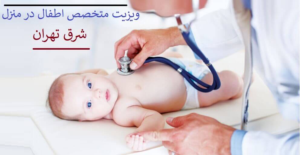 ویزیت متخصص اطفال در منزل شرق تهران . بهترین متخصص و فوق تخصص شرق تهران در خانه
