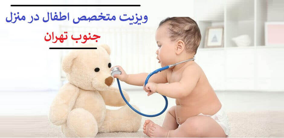 ویزیت متخصص اطفال در منزل جنوب تهران . بهترین دکتر کودکان تهران